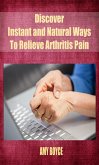 Discover Instant and Natural Ways To Relieve Arthritis Pain (eBook, ePUB)