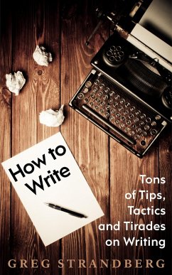 How to Write: Tons of Tips, Tactics and Tirades on Writing (eBook, ePUB) - Strandberg, Greg