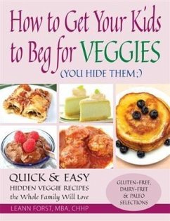 How to Get Your Kids to Beg for Veggies (eBook, ePUB) - Leann Forst, Mba, Chhp