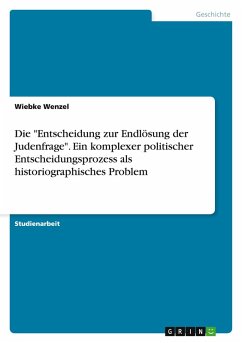 Die &quote;Entscheidung zur Endlösung der Judenfrage&quote;. Ein komplexer politischer Entscheidungsprozess als historiographisches Problem