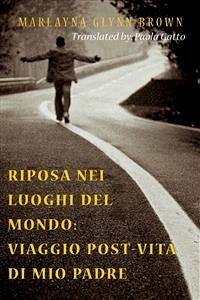 Riposa Nei Luoghi Del Mondo: Viaggio Post-Vita Di Mio Padre (eBook, ePUB) - Glynn Brown, Marlayna