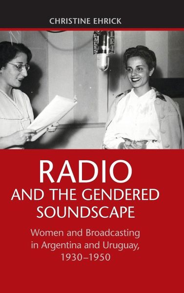 Radio and the Gendered Soundscape: Women and Broadcasting in Argentina and Uruguay, 1930-1950 - Ehrick, Christine