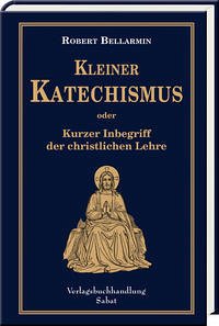 Kleiner Katechismus oder kurzer Inbegriff der christlichen Lehre - Bellarmin, Robert