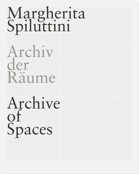 MARGHERITA SPILUTTINI. Archiv der Räume/ Archive of Spaces MARGHERITA SPILUTTINI. Archiv der Räume/ Archive of Spaces