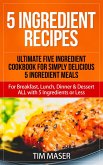 5 Ingredient Recipes: Ultimate Five Ingredient Cookbook for Simply Delicious 5 Ingredient Meals for Breakfast, Lunch, Dinner & Dessert ALL with 5 Ingredients or Less (5 ingredient cookbook, 5 ingredients or less cookbook) (eBook, ePUB)