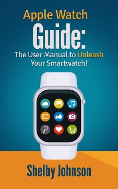 Apple Watch Guide: The User Manual to Unleash Your Smartwatch! (eBook, ePUB) - Johnson, Shelby
