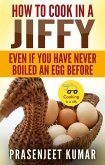 How to Cook In A Jiffy Even If You Have Never Boiled An Egg Before (How To Cook Everything In A Jiffy, #4) (eBook, ePUB)