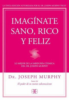 Imagínate sano, rico y feliz : lo mejor de la sabiduría cósmica del Dr. Joseph Murphy - Murphy, Joseph