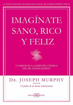 Imagínate sano, rico y feliz : lo mejor de la sabiduría cósmica del Dr. Joseph Murphy - Murphy, Joseph