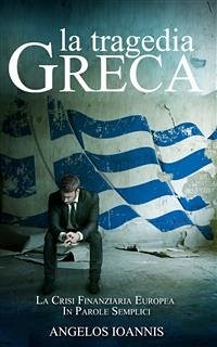 La tragedia greca. La crisi finanziaria europea in parole semplici (eBook, ePUB) - Ioannis, Angelos