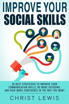 Improve Your Social Skills: 50 Best Strategies to Improve Your Communication Skills, Be More Outgoing, and Have More Confidence in the Way You Want (eBook, ePUB) - Lewis, Christ