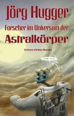 Forscher im Universum der Astralkörper - Hugger, Jörg