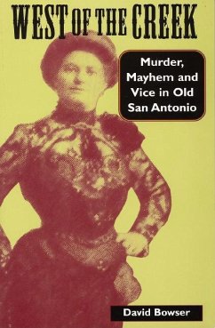 West of the Creek: Murder, Mayhem and Vice in Old San Antonio - Bowser, David
