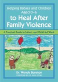 Helping Babies and Children Aged 0-6 to Heal After Family Violence: A Practical Guide to Infant- And Child-Led Work