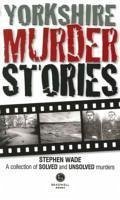 Yorkshire Murder Stories - Wade, Stephen