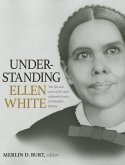 Understanding Ellen White: The Life and Work of the Most Influential Voice in Adventist History