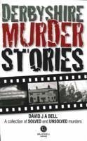 Derbyshire Murder Stories - Bell, David J. A.