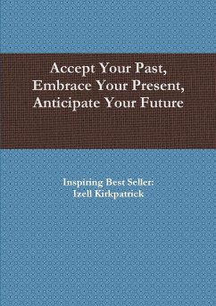 Accept Your Past, Embrace Your Present, Anticipate Your Future - Kirkpatrick, Izell