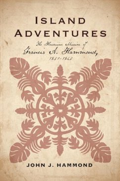 Island Adventures: The Hawaiian Mission of Francis A. Hammond, 1851-1865 - Hammond, John J.