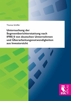 Untersuchung der Segmentberichterstattung nach IFRS 8 von deutschen Unternehmen und Überarbeitungsnotwendigkeiten aus Investorsicht - Schiffer, Thomas