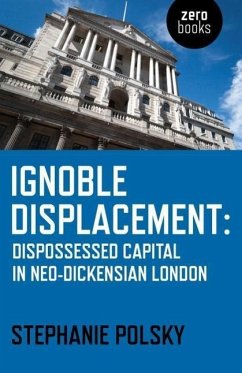 Ignoble Displacement: Dispossessed Capital in Neo-Dickensian London - Polsky, Stephanie