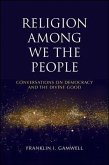 Religion Among We the People: Conversations on Democracy and the Divine Good