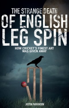 The Strange Death of English Leg Spin: How Cricket's Finest Art Was Given Away - Parkinson, Justin