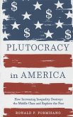 Plutocracy in America: How Increasing Inequality Destroys the Middle Class and Exploits the Poor