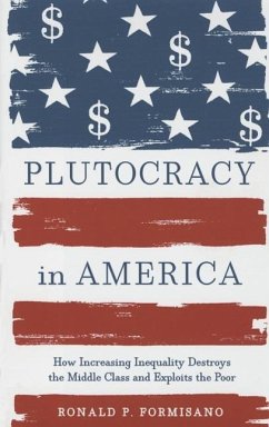 Plutocracy in America: How Increasing Inequality Destroys the Middle Class and Exploits the Poor - Formisano, Ronald P.
