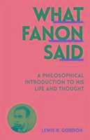 What Fanon Said - Gordon, Lewis R.