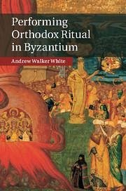 Performing Orthodox Ritual in Byzantium - White, Andrew Walker