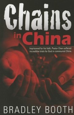 Chains in China: Imprisoned for His Faith, Pastor Chen Suffered Incredible Trials for God in Communist China - Booth, Bradley