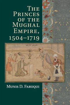 The Princes of the Mughal Empire, 1504-1719 - Faruqui, Munis D. (University of California, Berkeley)