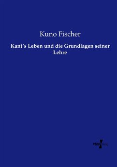 Kant´s Leben und die Grundlagen seiner Lehre - Fischer, Kuno