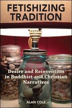 Fetishizing Tradition: Desire and Reinvention in Buddhist and Christian Narratives - Cole, Alan