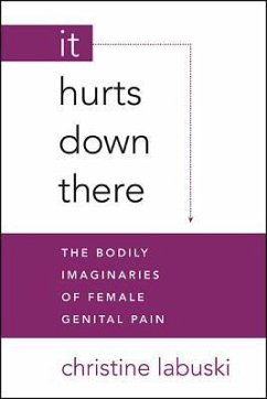 It Hurts Down There: The Bodily Imaginaries of Female Genital Pain - Labuski, Christine