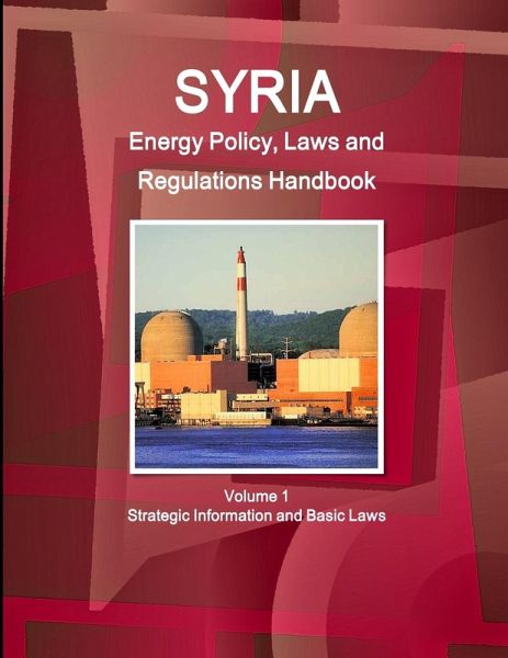 Syria Energy Policy, Laws and Regulations Handbook Volume 1 Strategic Information and Basic Laws