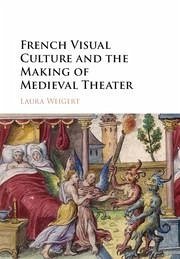 French Visual Culture and the Making of Medieval Theater - Weigert, Laura