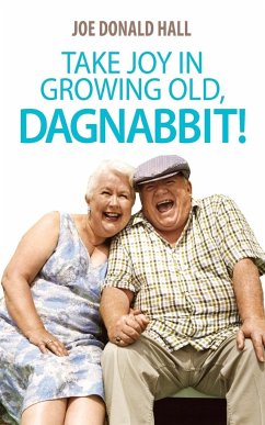 Take Joy in Growing Old, Dagnabbit! - Hall, Joe Donald