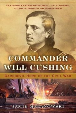 Commander Will Cushing: Daredevil Hero of the Civil War - Malanowski, Jamie