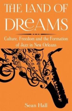 The Land of Dreams: Culture, Freedom and the Formation of Jazz in New Orleans - Hall, Sean