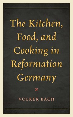 The Kitchen, Food, and Cooking in Reformation Germany - Bach, Volker