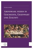 Abendmahl feiern in Geschichte, Gegenwart und Zukunft Abendmahl feiern in Geschichte, Gegenwart und Zukunft