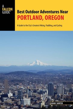 Best Outdoor Adventures Near Portland, Oregon: A Guide to the City's Greatest Hiking, Paddling, and Cycling - Sawyer, Adam