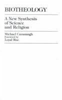 Biotheology: A New Synthesis of Science and Religion - Cavanaugh, Michael