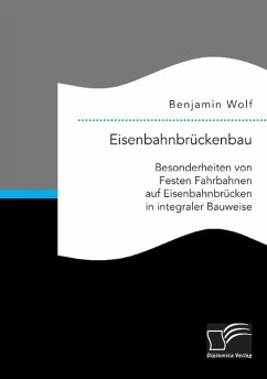 Eisenbahnbrückenbau: Besonderheiten von Festen Fahrbahnen auf Eisenbahnbrücken in integraler Bauweise - Wolf, Benjamin