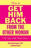 How To Get Him Back From The Other Woman (If You Still Want Him) (eBook, ePUB) How To Get Him Back From The Other Woman (If You Still Want Him) (eBook, ePUB)