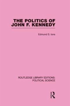 The Politics of John F. Kennedy (Routledge Library Editions: Political Science Volume 1) - Ions, Edmund