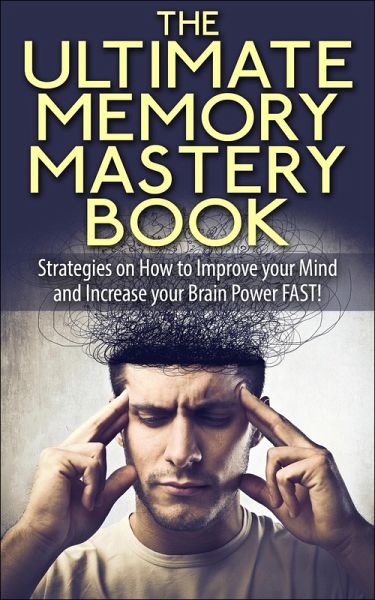 The Ultimate Memory Mastery Book - Strategies on How to Improve your Mind and Increase your Brain Power FAST! (memory, brain, book, improve, learn, more, improvement, organize, remember, manage, strategies, #1) (eBook, ePUB) The Ultimate Memory Mastery Book - Strategies on How to Improve your Mind and Increase your Brain Power FAST! (memory, brain, book, improve, learn, more, improvement, organize, remember, manage, strategies, #1) (eBook, ePUB)