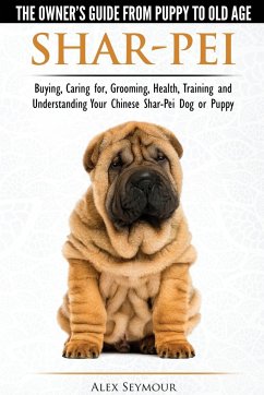 Shar-Pei - The Owner's Guide from Puppy to Old Age - Choosing, Caring for, Grooming, Health, Training and Understanding Your Chinese Shar-Pei Dog - Seymour, Alex